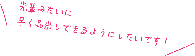 先輩みたいに早く品出しできるようにしたいです！